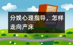 分娩心理指導，怎樣走向產(chǎn)床