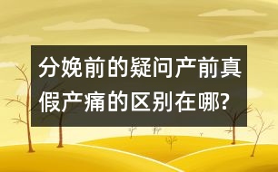 分娩前的疑問：產(chǎn)前真假產(chǎn)痛的區(qū)別在哪?