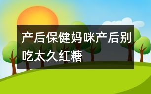 產(chǎn)后保?。簨屵洚a(chǎn)后別吃太久紅糖