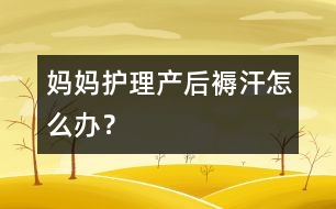 媽媽護(hù)理：產(chǎn)后“褥汗”怎么辦？