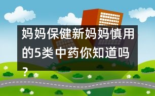 媽媽保?。盒聥寢屔饔玫?類(lèi)中藥你知道嗎？