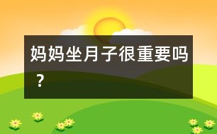 媽媽坐月子很重要嗎 ？