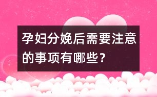 孕婦分娩后需要注意的事項(xiàng)有哪些？