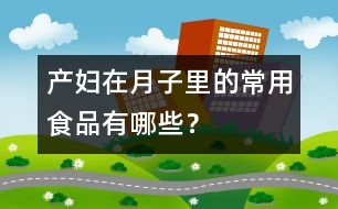 產(chǎn)婦在月子里的常用食品有哪些？