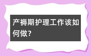 產(chǎn)褥期護(hù)理工作該如何做？