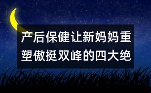 產(chǎn)后保?。鹤屝聥寢屩厮馨镣﹄p峰的四大絕招
