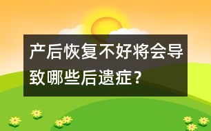 產(chǎn)后恢復(fù)不好將會(huì)導(dǎo)致哪些后遺癥？