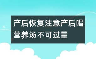 產(chǎn)后恢復(fù)注意：產(chǎn)后喝營(yíng)養(yǎng)湯不可“過(guò)量”