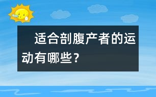 　適合剖腹產(chǎn)者的運(yùn)動(dòng)有哪些？