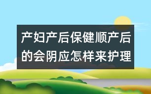 產(chǎn)婦產(chǎn)后保健：順產(chǎn)后的會(huì)陰應(yīng)怎樣來(lái)護(hù)理它？