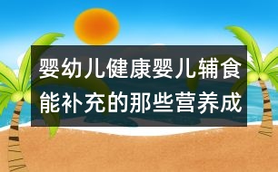 嬰幼兒健康：嬰兒輔食能補(bǔ)充的那些營(yíng)養(yǎng)成分？