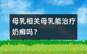 母乳相關(guān)：母乳能治療奶癬嗎？