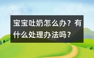 寶寶吐奶怎么辦？有什么處理辦法嗎？