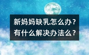 新媽媽缺乳怎么辦？有什么解決辦法么？