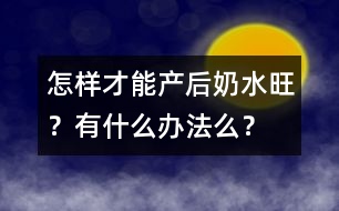 怎樣才能產(chǎn)后奶水旺？有什么辦法么？