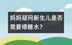 媽媽疑問：新生兒是否需要喂糖水？