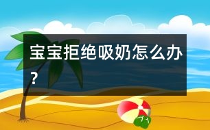 寶寶拒絕吸奶怎么辦？