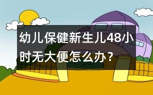 幼兒保?。盒律鷥?8小時(shí)無大便怎么辦？