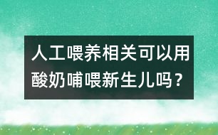 人工喂養(yǎng)相關：可以用酸奶哺喂新生兒嗎？