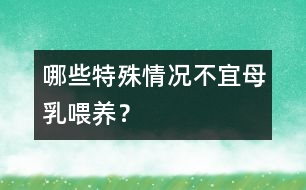 哪些特殊情況不宜母乳喂養(yǎng)？