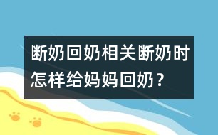 斷奶回奶相關(guān)：斷奶時(shí)怎樣給媽媽回奶？