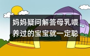 媽媽疑問解答：母乳喂養(yǎng)過的寶寶就一定聰明嗎？