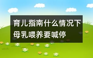 育兒指南:什么情況下母乳喂養(yǎng)要喊“停”