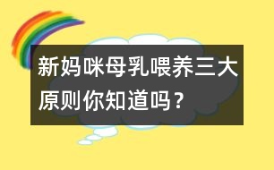 新媽咪母乳喂養(yǎng)三大原則你知道嗎？