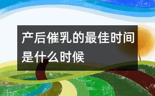產(chǎn)后催乳的最佳時間是什么時候