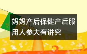 媽媽產(chǎn)后保?。寒a(chǎn)后服用人參大有講究