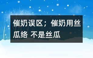 催奶誤區(qū)；催奶用絲瓜絡(luò) 不是絲瓜