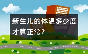 新生兒的體溫多少度才算正常？