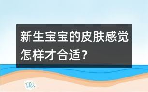 新生寶寶的皮膚感覺(jué)怎樣才合適？
