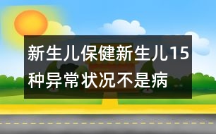 新生兒保?。盒律鷥?5種異常狀況不是病