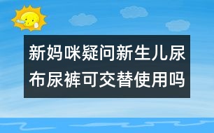 新媽咪疑問：新生兒尿布尿褲可交替使用嗎？
