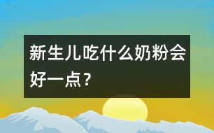 新生兒吃什么奶粉會好一點？