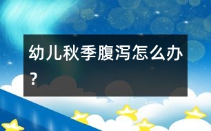 幼兒秋季腹瀉怎么辦？
