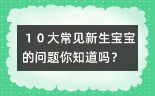 １０大常見新生寶寶的問題你知道嗎？