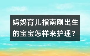 媽媽育兒指南：剛出生的寶寶怎樣來護理？
