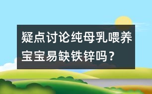 疑點(diǎn)討論：純母乳喂養(yǎng)寶寶易缺鐵鋅嗎？