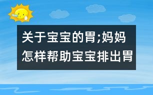 關(guān)于寶寶的胃;媽媽怎樣幫助寶寶排出胃里氣泡？