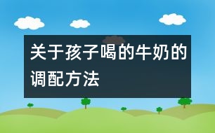 關于孩子喝的牛奶的調(diào)配方法