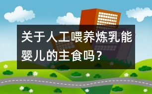關(guān)于人工喂養(yǎng)：煉乳能嬰兒的主食嗎？