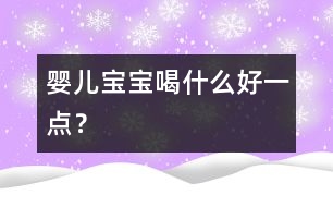 嬰兒寶寶喝什么好一點(diǎn)？