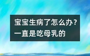 寶寶生病了怎么辦？一直是吃母乳的