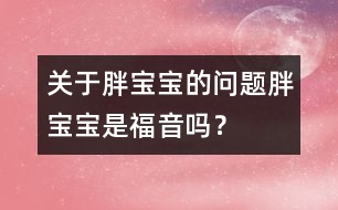 關(guān)于胖寶寶的問題：胖寶寶是福音嗎？