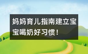 媽媽育兒指南：建立寶寶喝奶好習(xí)慣！