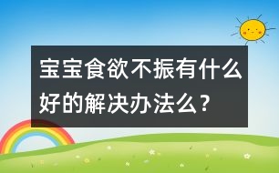 寶寶食欲不振有什么好的解決辦法么？