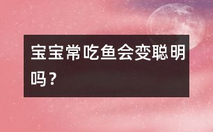 寶寶常吃魚會變聰明嗎？