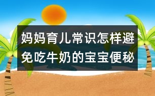 媽媽育兒常識：怎樣避免吃牛奶的寶寶便秘？